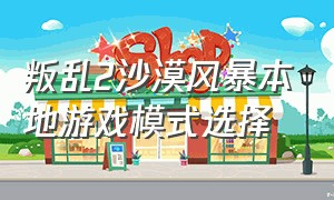 叛乱2沙漠风暴本地游戏模式选择