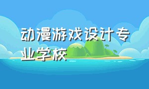 动漫游戏设计专业学校