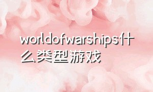 worldofwarships什么类型游戏