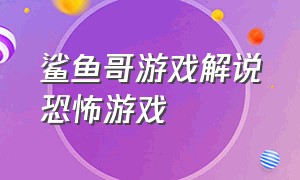 鲨鱼哥游戏解说恐怖游戏