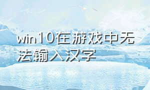 win10在游戏中无法输入汉字（win10游戏中无法输入中文怎么办）