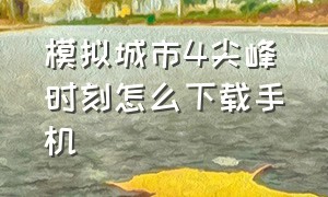 模拟城市4尖峰时刻怎么下载手机（模拟城市4尖峰时刻怎么下载手机版本）