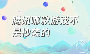 腾讯哪款游戏不是抄袭的（腾讯哪款游戏不是抄袭的软件）