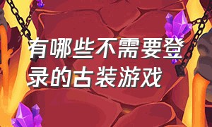 有哪些不需要登录的古装游戏