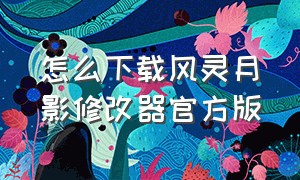 怎么下载风灵月影修改器官方版