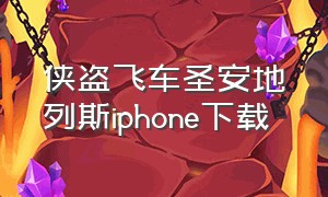 侠盗飞车圣安地列斯iphone下载（侠盗飞车圣安地列斯破解版手机版下载）