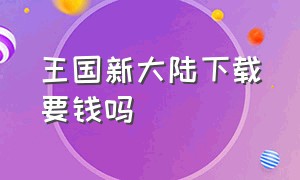 王国新大陆下载要钱吗（王国新大陆两位君主下载）