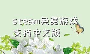 steam免费游戏支持中文版（支持简体中文的steam免费游戏）