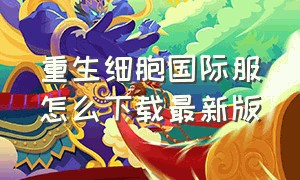 重生细胞国际服怎么下载最新版