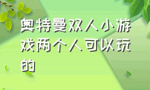 奥特曼双人小游戏两个人可以玩的