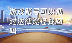 游戏账号可以通过法律途径找回吗