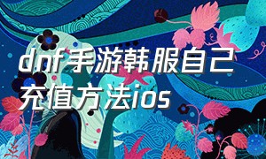 dnf手游韩服自己充值方法ios