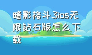 暗影格斗3ios无限钻石版怎么下载