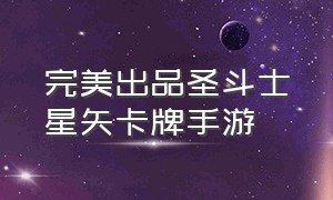 完美出品圣斗士星矢卡牌手游（圣斗士星矢手游卡牌大全）