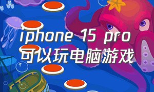 iphone 15 pro可以玩电脑游戏（iphone15pro适合打游戏吗）