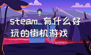 steam 有什么好玩的街机游戏（steam 有什么好玩的街机游戏推荐）