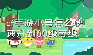 cf手游小号怎么快速升到60级等级