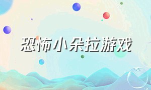 恐怖小朵拉游戏