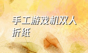 手工游戏机双人折纸（手工游戏机双人折纸视频）