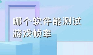 哪个软件能测试游戏帧率