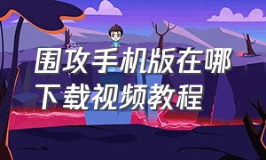 围攻手机版在哪下载视频教程