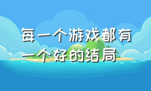 每一个游戏都有一个好的结局