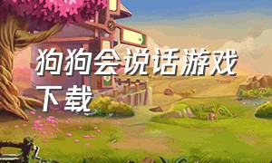 狗狗会说话游戏下载（会说话的狗狗游戏）