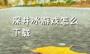 深井冰游戏怎么下载（深井冰小游戏只有安卓能玩吗）