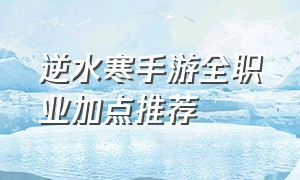 逆水寒手游全职业加点推荐（逆水寒手游职业推荐平民排行榜）