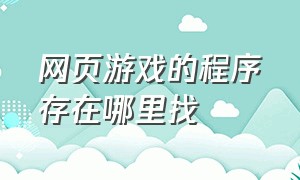 网页游戏的程序存在哪里找