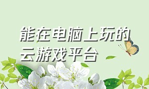 能在电脑上玩的云游戏平台