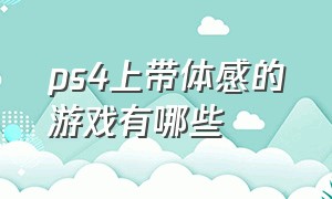 ps4上带体感的游戏有哪些（ps4有哪些体感游戏好玩）