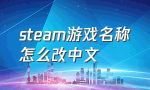 steam游戏名称怎么改中文