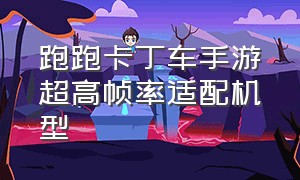 跑跑卡丁车手游超高帧率适配机型