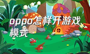 oppo怎样开游戏模式（oppo如何开启全部游戏模式）