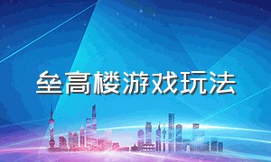 垒高楼游戏玩法（摩天大楼游戏攻略大全）