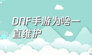 dnf手游为啥一直维护