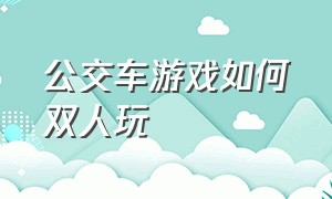 公交车游戏如何双人玩