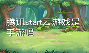 腾讯start云游戏是手游吗