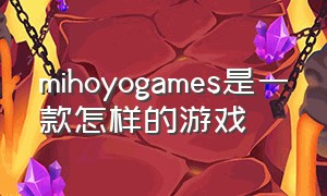 mihoyogames是一款怎样的游戏