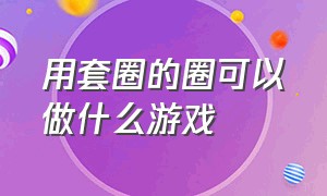 用套圈的圈可以做什么游戏