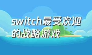 switch最受欢迎的战略游戏（switch十大最好的游戏）