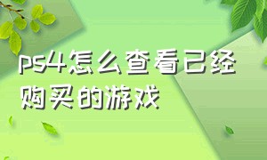 ps4怎么查看已经购买的游戏