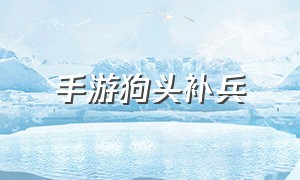 手游狗头补兵（狗头上单补兵教学手游）