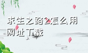 求生之路2怎么用网址下载（求生之路下载）