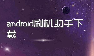 android刷机助手下载