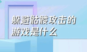 躲避骷髅攻击的游戏是什么