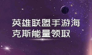 英雄联盟手游海克斯能量领取