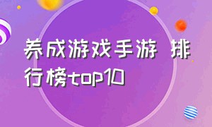 养成游戏手游 排行榜top10（养成游戏排行榜top10）