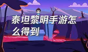 泰坦黎明手游怎么得到（泰坦黎明手游怎么下）